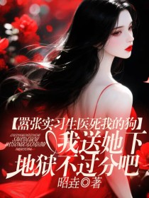 小说：林小姐《嚣张实习生医死我的狗，我送她下地狱不过分吧》