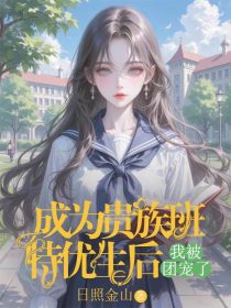小说：王舒《成为贵族班特优生后，我被团宠了》