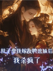小说：阿玉谢澜《世子拿我嫁妆聘庶妹后，我杀疯了》
