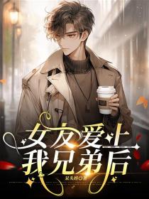 小说:林娜《女友爱上我兄弟后》 小说:林娜《女友爱上我兄弟后》