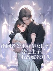 小说:秦舒禾宋璟元《绝嗣老公求好孕女助理替他生子后,我改嫁死对头》 小说:秦舒禾宋璟元《绝嗣老公求好孕女助理替他生子后,我改嫁死对头》