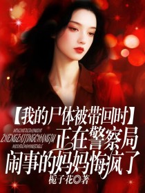 小说：张玉涵林建国（林队）《我的尸体被带回时，正在警察局闹事的妈妈悔疯了》