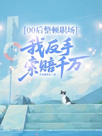 小说：姜总陈阳《00后整顿职场，我反手索赔千万》