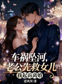小说：孟书梁晋《车祸坠河，老公先救女儿我起诉离婚》