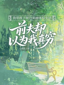 小说：顾乔乔《我带孩子街边卖画体验生活，前夫却以为我真穷》