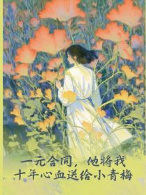 小说:苏清越江亦辰《一元合同,他将我十年心血送给小青梅》 小说:苏清越江亦辰《一元合同,他将我十年心血送给小青梅》