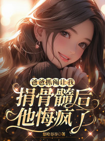 小说：顾星《爸爸抓阄让我捐骨髓后，他悔疯了》