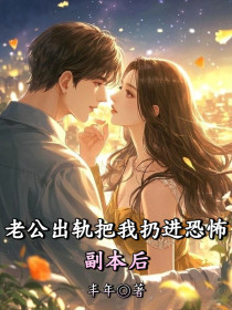 小说：南宫问雅《老公出轨把我扔进恐怖副本后》