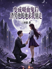 小说：温梨池叙《变成吸血鬼后，渣男他跪地求我别走》