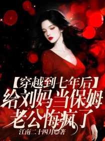 小说：阿意顾舟《穿越到七年后给刘妈当保姆，老公悔疯了》