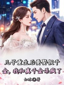 小说：林芷卿顾逸云《儿子重生后要娶假千金，我和真千金杀疯了》
