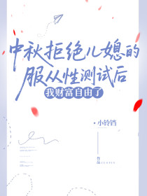 小说：《中秋拒绝儿媳的服从性测试后，我财富自由了》