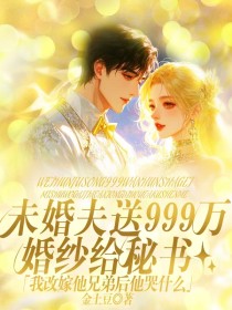 小说:知意江北城《未婚夫送999万婚纱给秘书,我改嫁他兄弟后他哭什么》 小说:知意江北城《未婚夫送999万婚纱给秘书,我改嫁他兄弟后他哭什么》