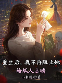 小说：张棠《重生后，我不再阻止她给纸人点睛》