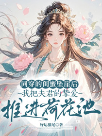 小说:季月茹《同穿的闺蜜坠崖后,我把夫君的挚爱推进荷花池》 小说:季月茹《同穿的闺蜜坠崖后,我把夫君的挚爱推进荷花池》