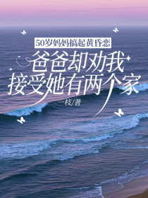 小说：晓晓《50岁妈妈搞起黄昏恋，爸爸却劝我接受她有两个家》