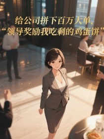 小说：李媛媛（媛媛）《给公司拼下百万大单，领导奖励我吃剩的鸡蛋饼》