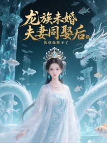 小说：凤云曦敖湛《龙族未婚夫妻妾同娶后，我成他嫂子了》