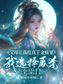 小说：叶清榆《父母让我给真千金赎罪，我选择屠杀全宗门》