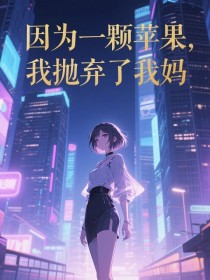 小说：《因为一颗苹果，我抛弃了我妈》