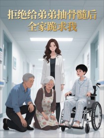 小说：《拒绝给弟弟抽骨髓后，全家跪求我》