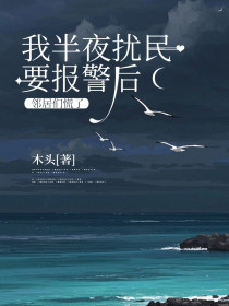 小说:老公《我半夜扰民要报警后,邻居们慌了》 小说:老公《我半夜扰民要报警后,邻居们慌了》