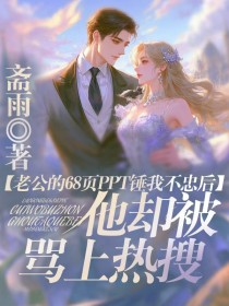 小说:许慧陈越《老公的68页PPT锤我不忠后,他却被骂上热搜》 小说:许慧陈越《老公的68页PPT锤我不忠后,他却被骂上热搜》