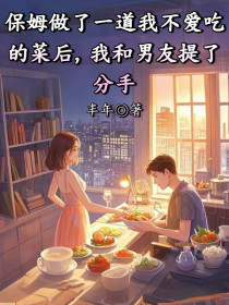 小说：穗禾顾宴辞《保姆做了一道我不爱吃的菜后，我和男友提了分手》