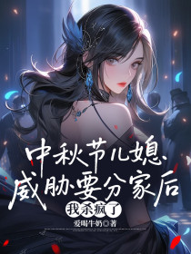 小说：我,小雨《中秋节儿媳威胁要分家后，我杀疯了》