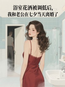 小说：林鹤宗《浴室花洒被调低后，我和老公在七夕当天离婚了》