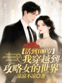 小说:《活到100岁,我穿越到攻略女的世界》 小说:《活到100岁,我穿越到攻略女的世界》