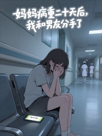 小说：江晚忆顾沉《妈妈病重二十天后，我决定和男友分手了》