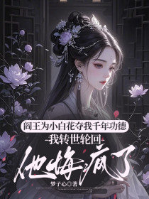 小说:阿芜玄冥《阎王为小白花夺我千年功德,我转世轮回他悔疯了》 小说:阿芜玄冥《阎王为小白花夺我千年功德,我转世轮回他悔疯了》