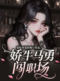 小说:周茉吴总《娇牛马勇闯职场》 小说:周茉吴总《娇牛马勇闯职场》