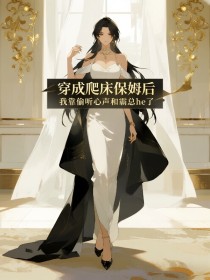 小说：王妈顾宴升《穿成爬床保姆后，我靠偷听心声和霸总he了》