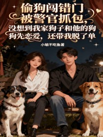 小说：柯瑶齐司然《偷狗闯错门被警官抓包，没想到我家狗子和他的狗先恋爱，还带我脱了单》