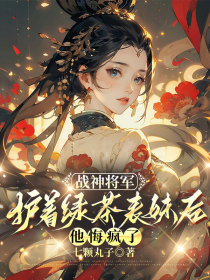 小说：沈微《战神将军护着绿茶表妹后，他悔疯了》