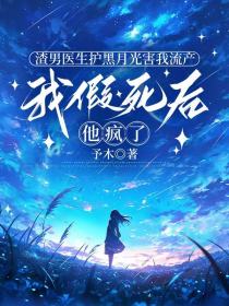 小说:言希盛逸时《渣男医生护黑月光害我流产,我假死后他疯了》 小说:言希盛逸时《渣男医生护黑月光害我流产,我假死后他疯了》