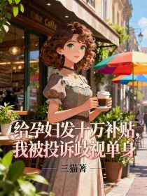 苏晴李悦林总《给孕妇发十万补贴,我被投诉歧视单身》