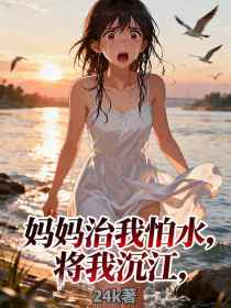 小说：林溪陈静林月《妈妈治我怕水，将我沉江》
