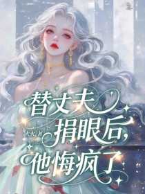 小说：沈挽秋傅煜怀《替丈夫捐眼后，他悔疯了》