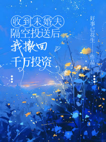 小说：许清韵萧远辰《收到未婚夫隔空投送后，我撤回千万投资》