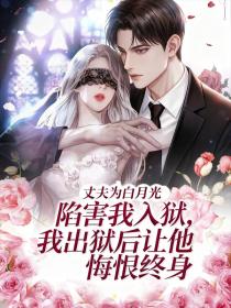 秦书瑶陆寒川周明宇《丈夫为白月光陷害我入狱,我出狱后让他悔恨终身》