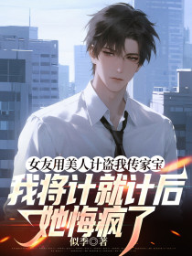 罗峰柳灿《女友用美人计盗我传家宝,我将计就计后她悔疯了》