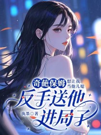 刘姨囡囡《奇葩保姆想让我当他儿媳,反手送他进局子》
