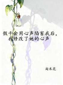 楠楠傅甜薇《假千金用心声陷害我后,我修改了她的心声》