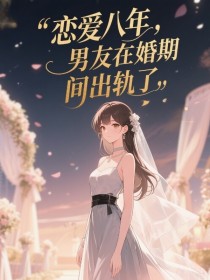 小说：蓁蓁（林蓁蓁）顾西洲《恋爱八年，男友在备婚期间出了轨》