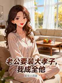 周明晚晚《老公要装大孝子,我成全他》