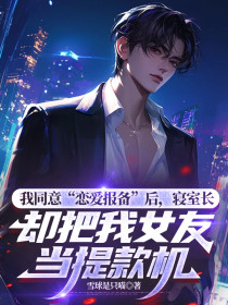 周凛秦简谢思安《我同意“恋爱报备”后,寝室长却把我女友当提款机》