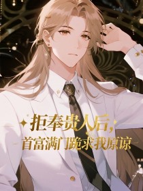 小说：周成砚谢昭月周管家《拒奉贵人后，首富满门跪求我原谅》